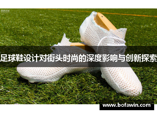 足球鞋设计对街头时尚的深度影响与创新探索